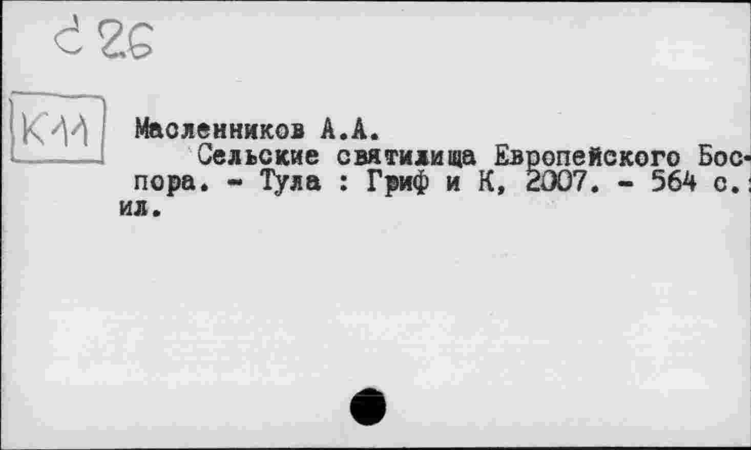 ﻿d 2G
К/И
Маоленников А.А.
Сельские святилища Европейского Бос-пора. - Тула : Гриф и К, 2007. - 564 с.; ил.